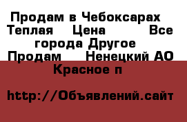 Продам в Чебоксарах!!!Теплая! › Цена ­ 250 - Все города Другое » Продам   . Ненецкий АО,Красное п.
